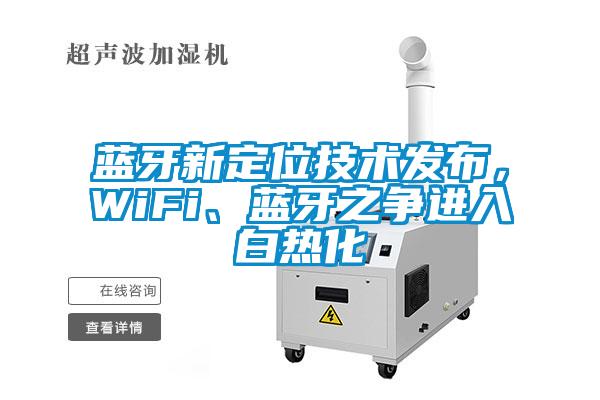 藍(lán)牙新定位技術(shù)發(fā)布，WiFi、藍(lán)牙之爭(zhēng)進(jìn)入白熱化