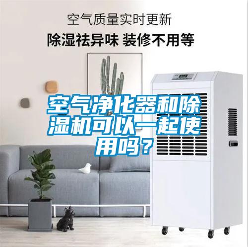 空氣凈化器和除濕機可以一起使用嗎？