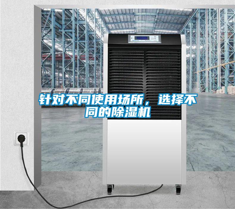 針對(duì)不同使用場(chǎng)所，選擇不同的除濕機(jī)