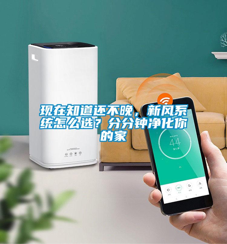 現(xiàn)在知道還不晚，新風(fēng)系統(tǒng)怎么選？分分鐘凈化你的家