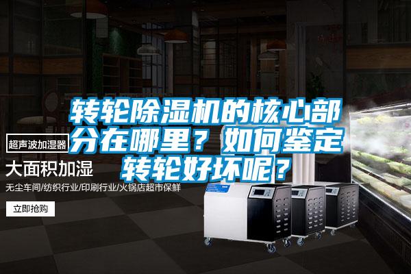 轉(zhuǎn)輪除濕機(jī)的核心部分在哪里？如何鑒定轉(zhuǎn)輪好壞呢？