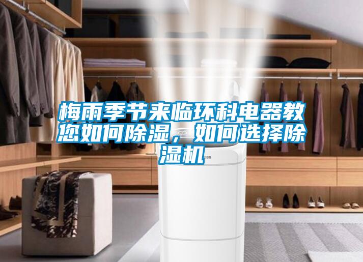 梅雨季節(jié)來臨環(huán)科電器教您如何除濕，如何選擇除濕機(jī)
