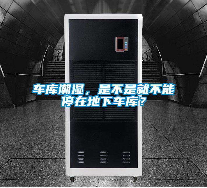車庫潮濕，是不是就不能停在地下車庫？