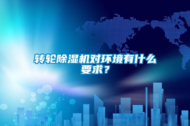 轉(zhuǎn)輪除濕機對環(huán)境有什么要求？