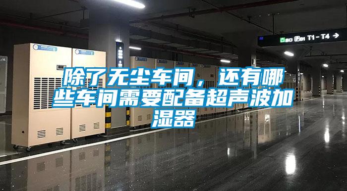 除了無(wú)塵車間，還有哪些車間需要配備超聲波加濕器