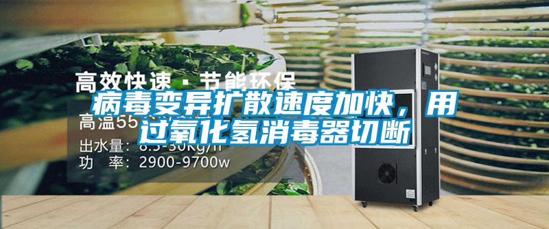 病毒變異擴(kuò)散速度加快，用過(guò)氧化氫消毒器切斷