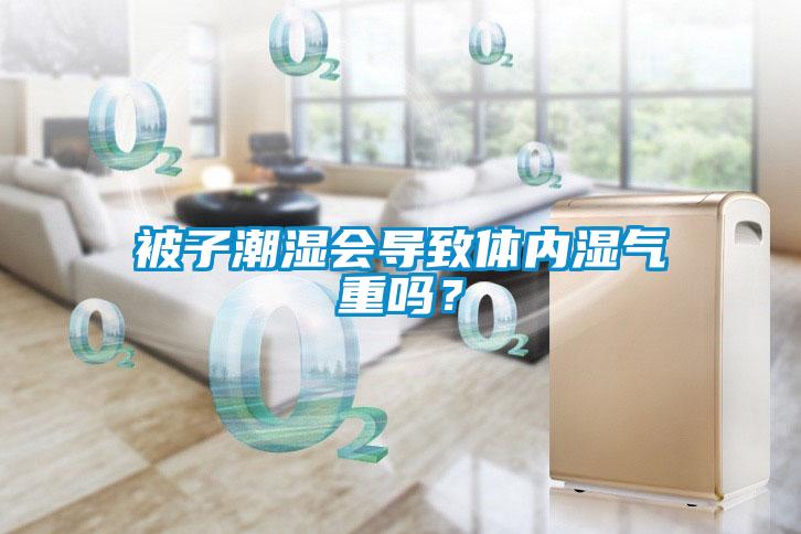 被子潮濕會導致體內(nèi)濕氣重嗎？