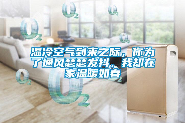濕冷空氣到來之際，你為了通風瑟瑟發(fā)抖，我卻在家溫暖如春