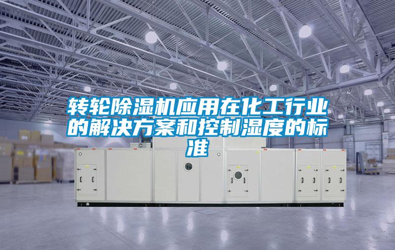 轉(zhuǎn)輪除濕機應用在化工行業(yè)的解決方案和控制濕度的標準
