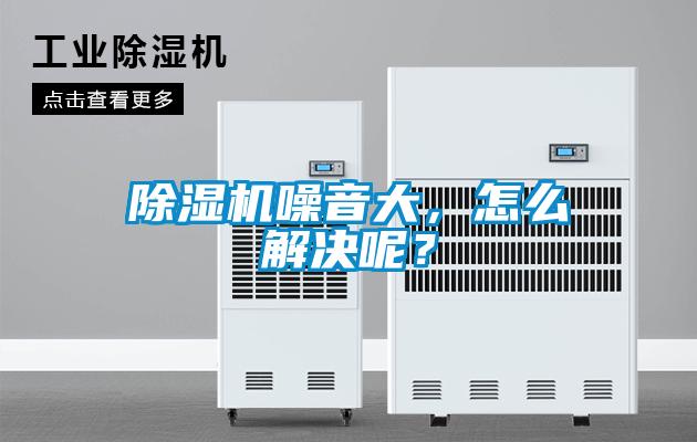 除濕機噪音大，怎么解決呢？