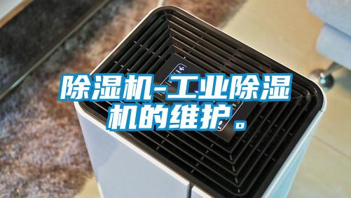 除濕機(jī)-工業(yè)除濕機(jī)的維護(hù)。