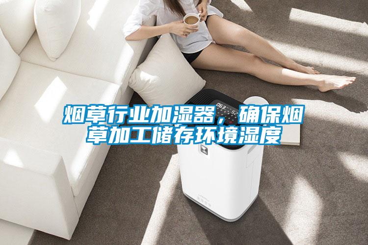 煙草行業(yè)加濕器，確保煙草加工儲(chǔ)存環(huán)境濕度