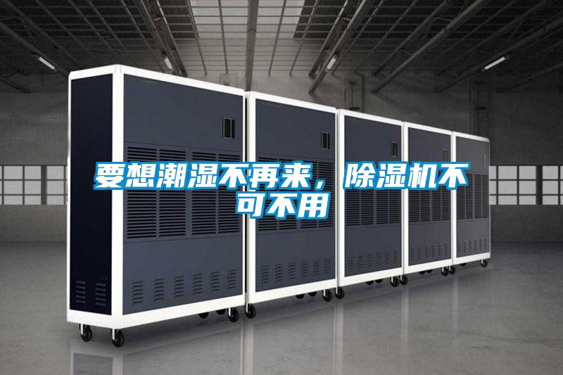 要想潮濕不再來，除濕機不可不用