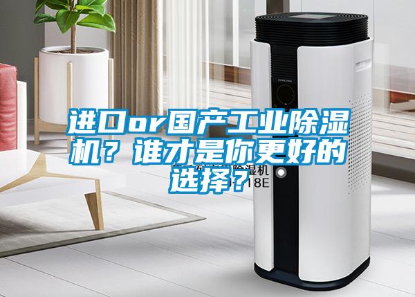 進口or國產(chǎn)工業(yè)除濕機？誰才是你更好的選擇？