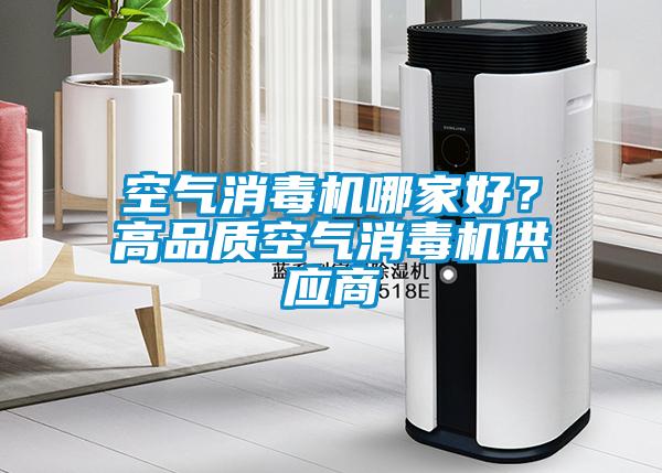 空氣消毒機(jī)哪家好？高品質(zhì)空氣消毒機(jī)供應(yīng)商