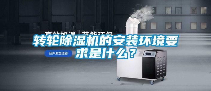 轉(zhuǎn)輪除濕機(jī)的安裝環(huán)境要求是什么？