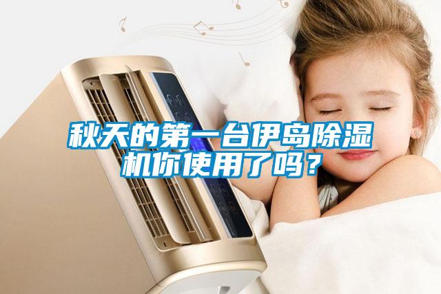 秋天的第一臺伊島除濕機你使用了嗎？