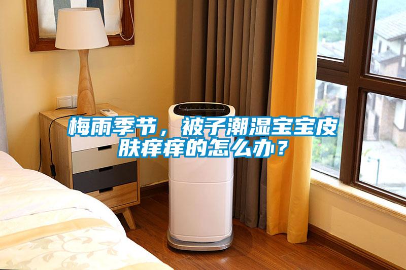 梅雨季節(jié)，被子潮濕寶寶皮膚癢癢的怎么辦？