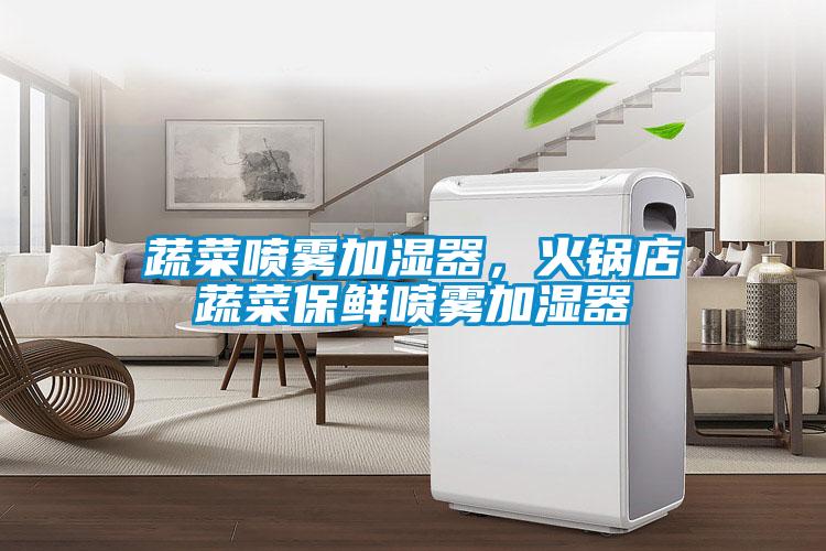 蔬菜噴霧加濕器，火鍋店蔬菜保鮮噴霧加濕器