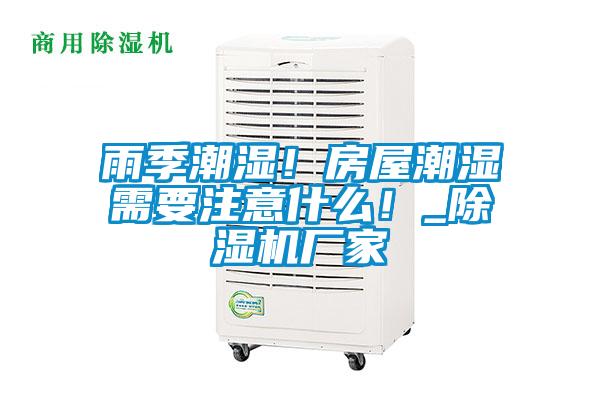 雨季潮濕！房屋潮濕需要注意什么！_除濕機(jī)廠家