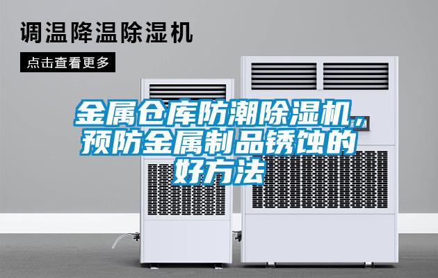 金屬倉(cāng)庫(kù)防潮除濕機(jī)，預(yù)防金屬制品銹蝕的好方法