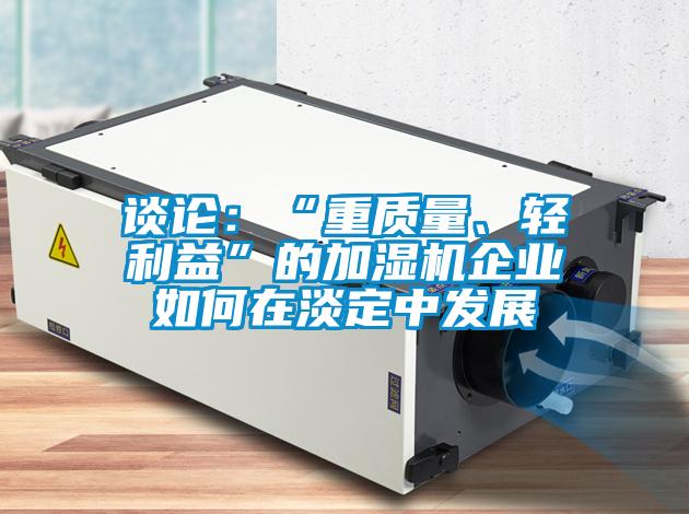 談?wù)摚骸爸刭|(zhì)量、輕利益”的加濕機企業(yè)如何在淡定中發(fā)展