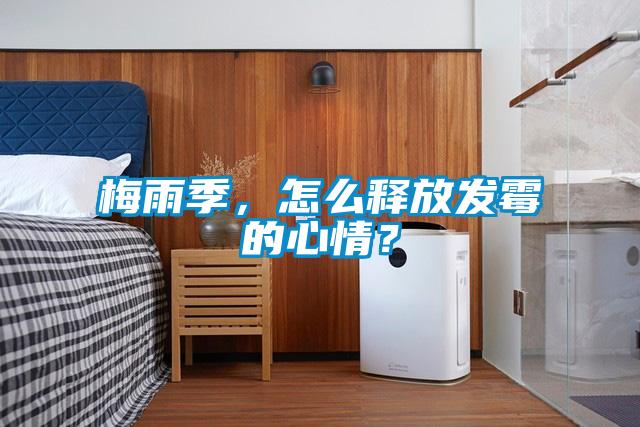 梅雨季，怎么釋放發(fā)霉的心情？