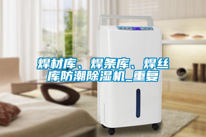 焊材庫、焊條庫、焊絲庫防潮除濕機(jī)_重復(fù)
