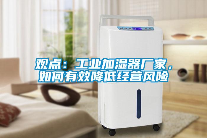 觀點(diǎn)：工業(yè)加濕器廠家，如何有效降低經(jīng)營(yíng)風(fēng)險(xiǎn)