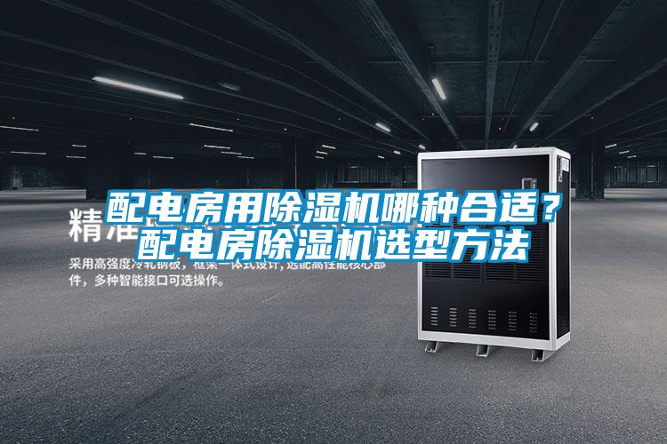 配電房用除濕機(jī)哪種合適？配電房除濕機(jī)選型方法
