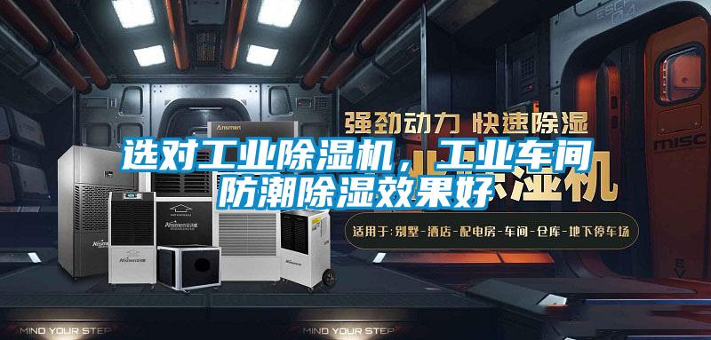 選對工業(yè)除濕機(jī)，工業(yè)車間防潮除濕效果好
