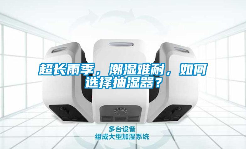 超長雨季，潮濕難耐，如何選擇抽濕器？