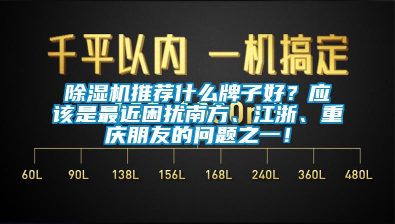 除濕機(jī)推薦什么牌子好？應(yīng)該是最近困擾南方、江浙、重慶朋友的問(wèn)題之一！