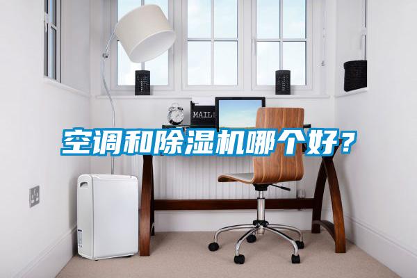 空調(diào)和除濕機(jī)哪個(gè)好？