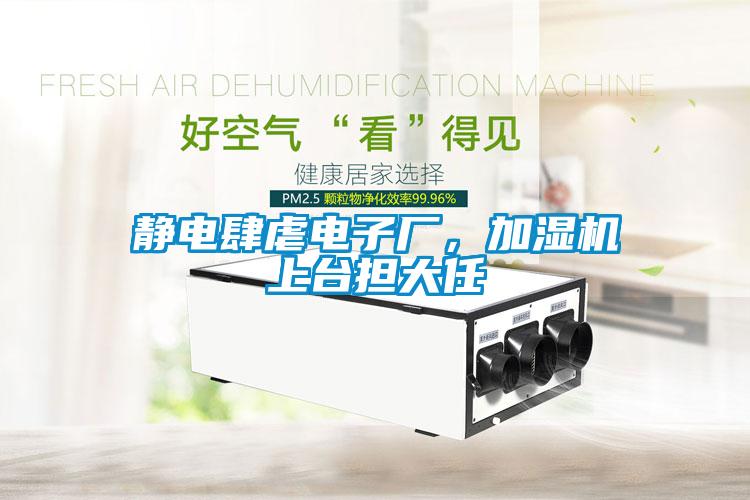 靜電肆虐電子廠，加濕機(jī)上臺擔(dān)大任
