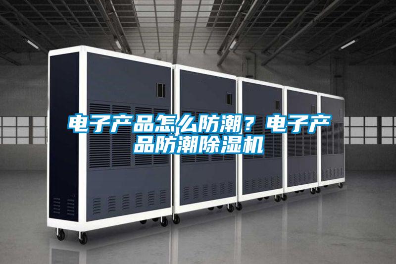 電子產(chǎn)品怎么防潮？電子產(chǎn)品防潮除濕機(jī)
