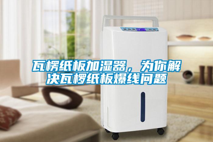 瓦楞紙板加濕器，為你解決瓦欏紙板爆線問題