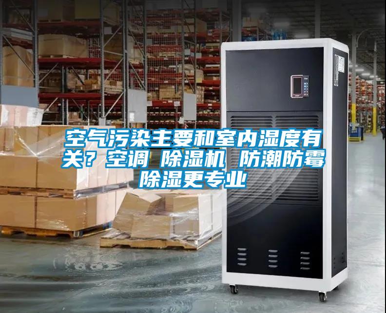 空氣污染主要和室內(nèi)濕度有關(guān)?空調(diào)≠除濕機(jī) 防潮防霉除濕更專業(yè)