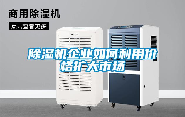除濕機企業(yè)如何利用價格擴大市場