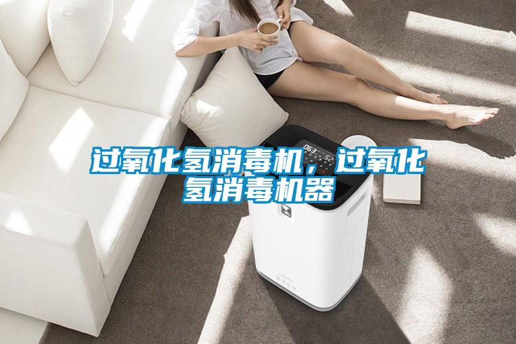 過氧化氫消毒機(jī)，過氧化氫消毒機(jī)器