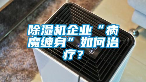 除濕機(jī)企業(yè)“病魔纏身”如何治療？