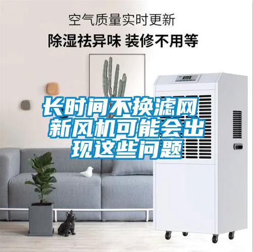 長時間不換濾網(wǎng) 新風(fēng)機(jī)可能會出現(xiàn)這些問題