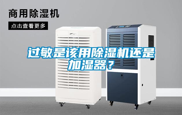 過敏是該用除濕機(jī)還是加濕器？