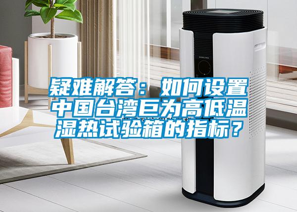 疑難解答：如何設(shè)置中國(guó)臺(tái)灣巨為高低溫濕熱試驗(yàn)箱的指標(biāo)？