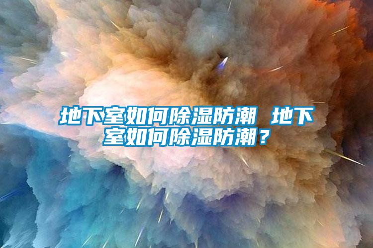 地下室如何除濕防潮 地下室如何除濕防潮？