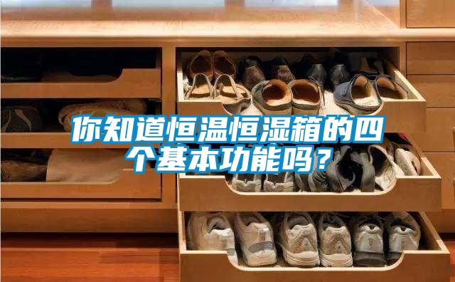 你知道恒溫恒濕箱的四個基本功能嗎？