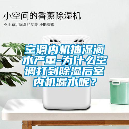 空調(diào)內(nèi)機(jī)抽濕滴水嚴(yán)重-為什么空調(diào)打到除濕后室內(nèi)機(jī)漏水呢？