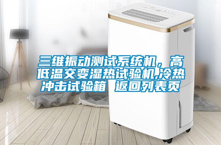 三維振動(dòng)測試系統(tǒng)機(jī)，高低溫交變濕熱試驗(yàn)機(jī),冷熱沖擊試驗(yàn)箱 返回列表頁