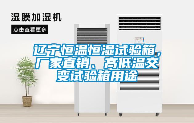遼寧恒溫恒濕試驗(yàn)箱，廠家直銷、高低溫交變?cè)囼?yàn)箱用途