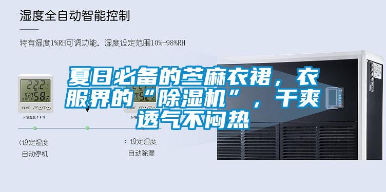 夏日必備的苧麻衣裙，衣服界的“除濕機”，干爽透氣不悶熱
